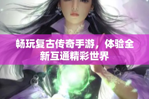 畅玩复古传奇手游，体验全新互通精彩世界