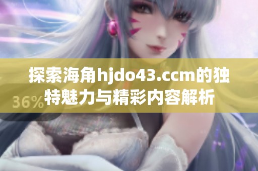 探索海角hjdo43.ccm的独特魅力与精彩内容解析