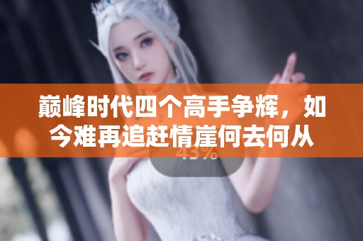 巅峰时代四个高手争辉，如今难再追赶情崖何去何从