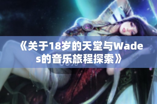 《关于18岁的天堂与Wades的音乐旅程探索》