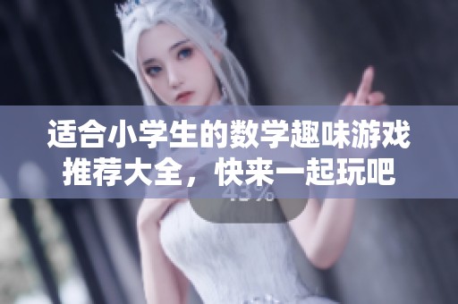 适合小学生的数学趣味游戏推荐大全，快来一起玩吧
