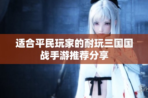 适合平民玩家的耐玩三国国战手游推荐分享