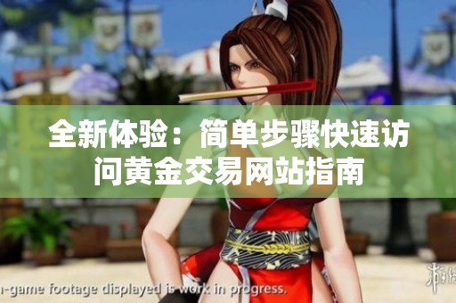 全新体验：简单步骤快速访问黄金交易网站指南