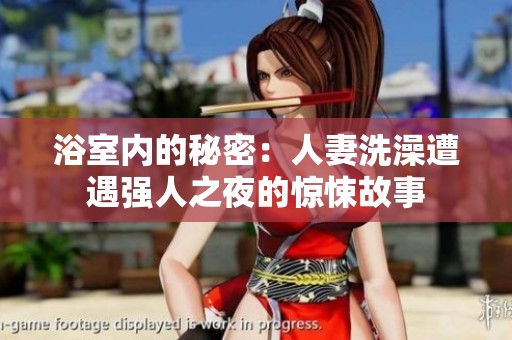 浴室内的秘密：人妻洗澡遭遇强人之夜的惊悚故事
