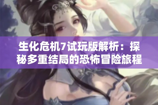 生化危机7试玩版解析：探秘多重结局的恐怖冒险旅程