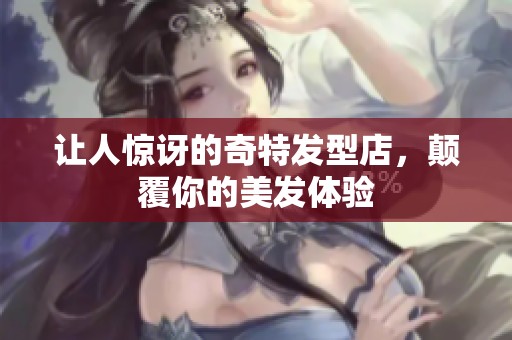 让人惊讶的奇特发型店，颠覆你的美发体验
