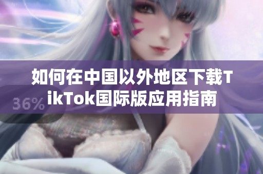 如何在中国以外地区下载TikTok国际版应用指南