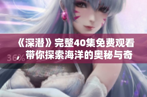 《深潜》完整40集免费观看，带你探索海洋的奥秘与奇观