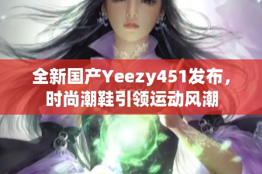 全新国产Yeezy451发布，时尚潮鞋引领运动风潮