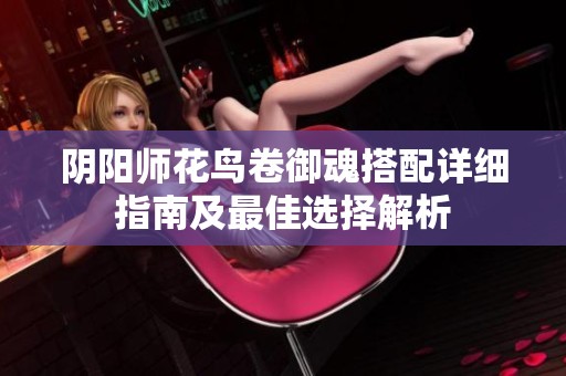 阴阳师花鸟卷御魂搭配详细指南及最佳选择解析