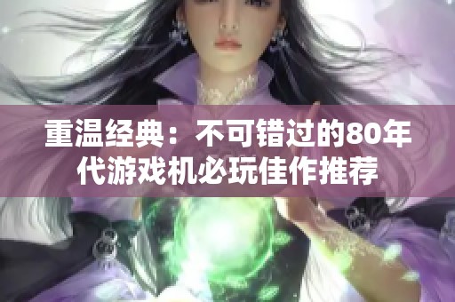 重温经典：不可错过的80年代游戏机必玩佳作推荐