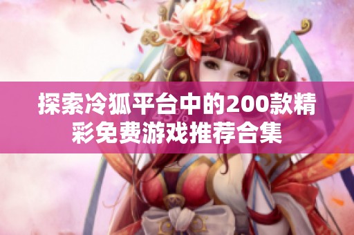 探索冷狐平台中的200款精彩免费游戏推荐合集