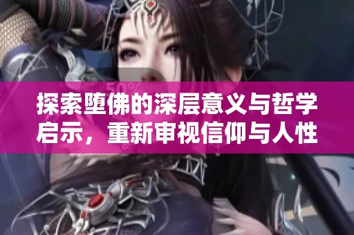 探索堕佛的深层意义与哲学启示，重新审视信仰与人性