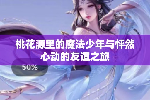 桃花源里的魔法少年与怦然心动的友谊之旅