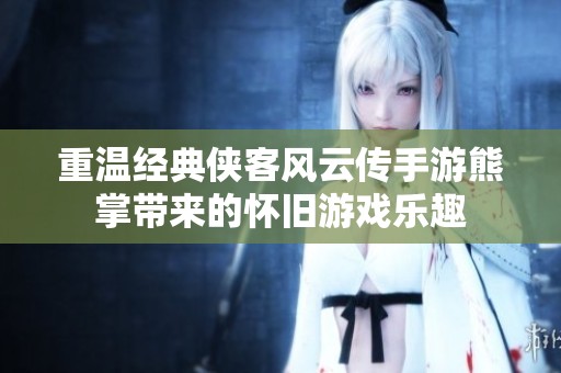 重温经典侠客风云传手游熊掌带来的怀旧游戏乐趣