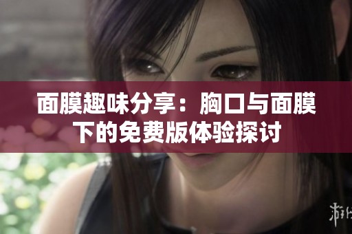 面膜趣味分享：胸口与面膜下的免费版体验探讨