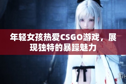 年轻女孩热爱CSGO游戏，展现独特的暴躁魅力