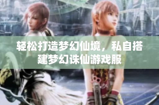 轻松打造梦幻仙境，私自搭建梦幻诛仙游戏服