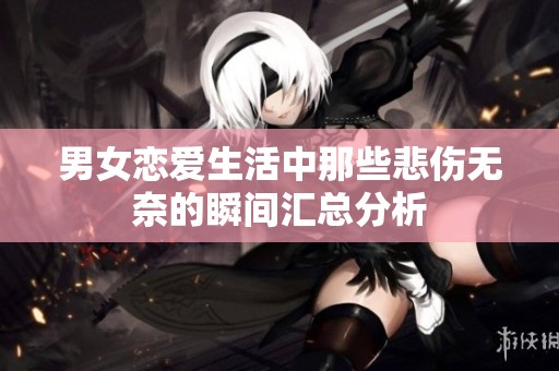 男女恋爱生活中那些悲伤无奈的瞬间汇总分析