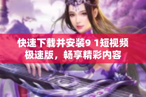 快速下载并安装9 1短视频极速版，畅享精彩内容