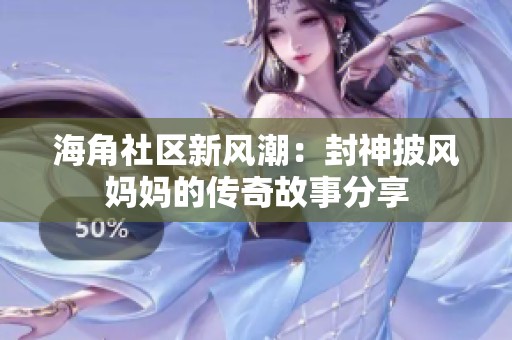 海角社区新风潮：封神披风妈妈的传奇故事分享
