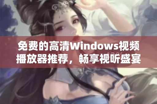 免费的高清Windows视频播放器推荐，畅享视听盛宴