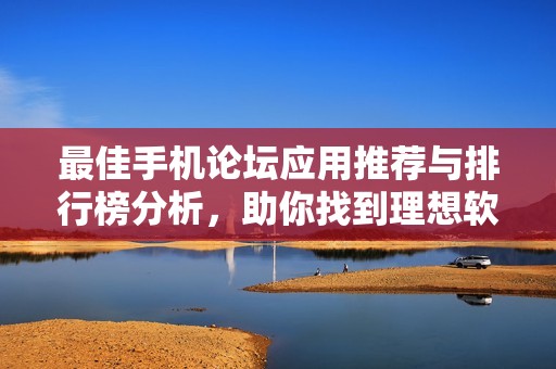 最佳手机论坛应用推荐与排行榜分析，助你找到理想软件