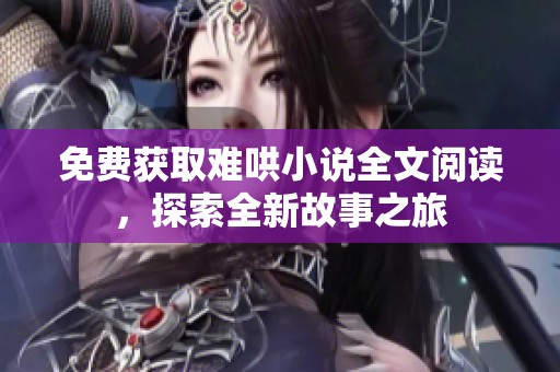 免费获取难哄小说全文阅读，探索全新故事之旅