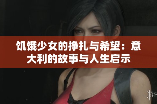 饥饿少女的挣扎与希望：意大利的故事与人生启示