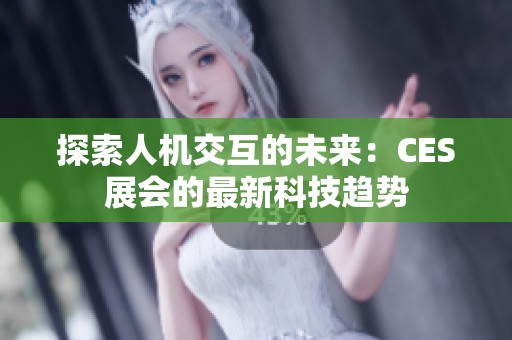 探索人机交互的未来：CES展会的最新科技趋势