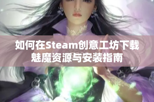如何在Steam创意工坊下载魅魔资源与安装指南