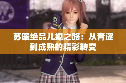 苏暖绝品儿媳之路：从青涩到成熟的精彩转变