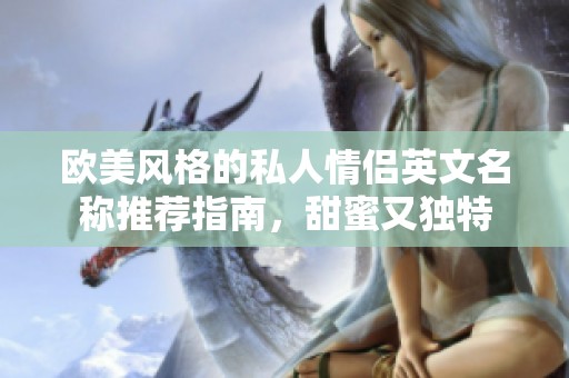 欧美风格的私人情侣英文名称推荐指南，甜蜜又独特