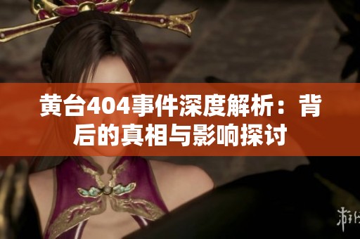 黄台404事件深度解析：背后的真相与影响探讨