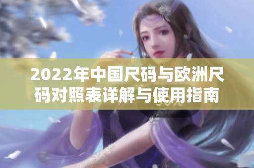 2022年中国尺码与欧洲尺码对照表详解与使用指南