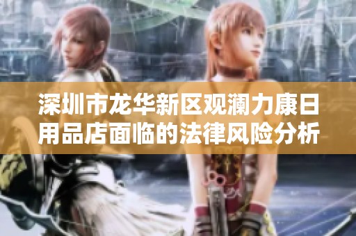 深圳市龙华新区观澜力康日用品店面临的法律风险分析与应对建议