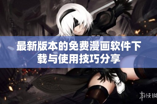 最新版本的免费漫画软件下载与使用技巧分享
