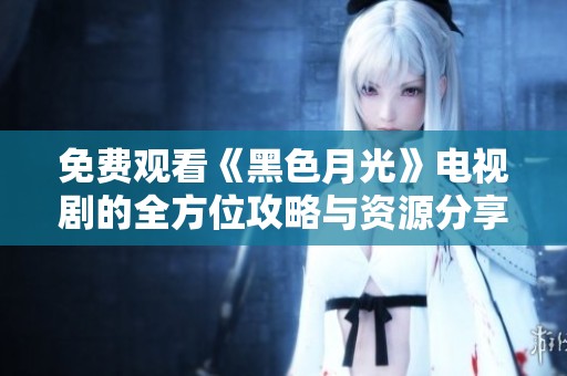 免费观看《黑色月光》电视剧的全方位攻略与资源分享