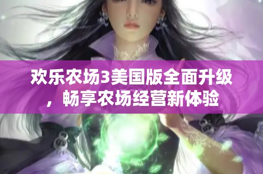 欢乐农场3美国版全面升级，畅享农场经营新体验