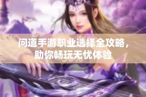 问道手游职业选择全攻略，助你畅玩无忧体验
