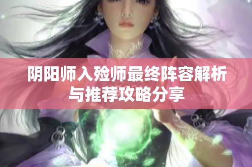 阴阳师入殓师最终阵容解析与推荐攻略分享