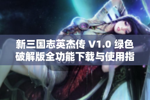 新三国志英杰传 V1.0 绿色破解版全功能下载与使用指南