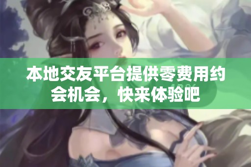 本地交友平台提供零费用约会机会，快来体验吧