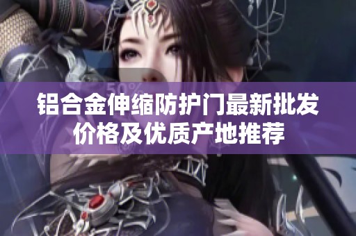 铝合金伸缩防护门最新批发价格及优质产地推荐