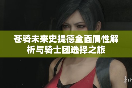 苍骑未来史提德全面属性解析与骑士团选择之旅