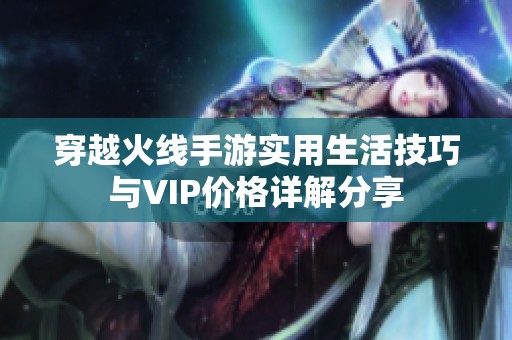 穿越火线手游实用生活技巧与VIP价格详解分享