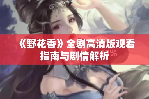 《野花香》全剧高清版观看指南与剧情解析