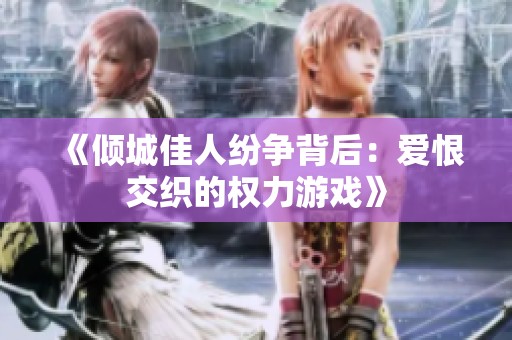 《倾城佳人纷争背后：爱恨交织的权力游戏》