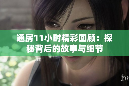 通房11小时精彩回顾：探秘背后的故事与细节