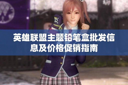 英雄联盟主题铅笔盒批发信息及价格促销指南